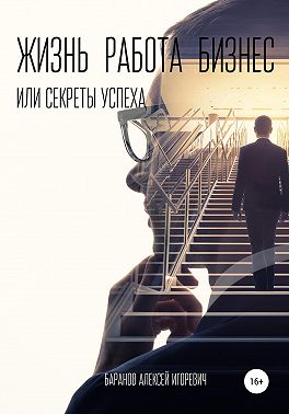 Жизнь, работа, бизнес, или Секреты успеха