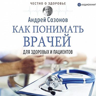 Как понимать врачей. Для здоровых и пациентов