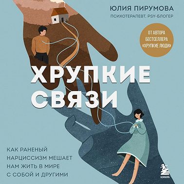 Хрупкие связи. Как раненый нарциссизм мешает нам жить в мире с собой и другими