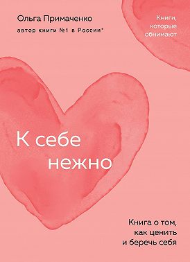 К себе нежно. Книга о том, как ценить и беречь себя