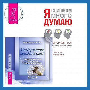Поддержание порядка в душе: практическое руководство по достижению эмоционального комфорта + Я слишком много думаю. Как распорядиться своим сверхэффективным умом