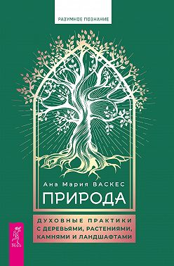 Природа. Духовные практики с деревьями, растениями, камнями и ландшафтами