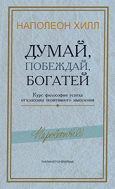 Думай, побеждай, богатей. Курс философии успеха от классика позитивного мышления