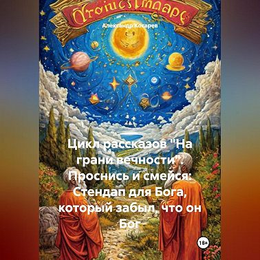 Цикл рассказов «На грани вечности». Проснись и смейся: Стендап для Бога, который забыл, что он Бог