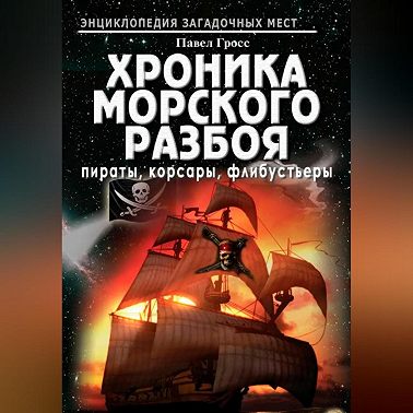 Хроника морского разбоя: пираты, корсары, флибустьеры