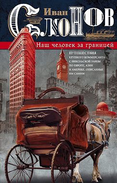 Наш человек за границей. Путешествия крупного коммерсанта с Никольской улицы по Европе, Азии и Америке, описанные им самим
