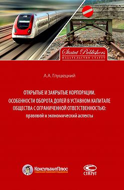 Открытые и закрытые корпорации. Особенности оборота долей в уставном капитале общества с ограниченной ответственностью: правовой и экономический аспекты