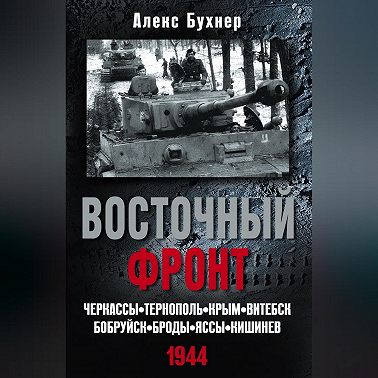 Восточный фронт. Черкассы. Тернополь. Крым. Витебск. Бобруйск. Броды. Яссы. Кишинев. 1944