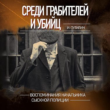Среди грабителей и убийц. Воспоминания начальника сыскной полиции