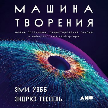 Машина творения: Новые организмы, редактирование генома и лабораторные гамбургеры