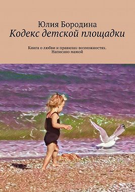 Кодекс детской площадки. Книга о любви и правилах-возможностях. Написано мамой
