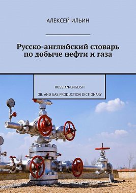 Русско-английский словарь по добыче нефти и газа. Russian-English Oil and Gas Production Dictionary