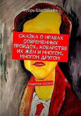 Сказка о нравах современных пройдох, коварстве их жён и многом, многом другом. Новелла-сказка