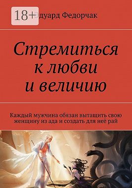 Стремиться к любви и величию. Каждый мужчина обязан вытащить свою женщину из ада и создать для неё рай