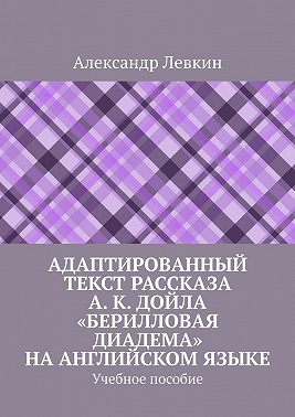 Адаптированный текст рассказа А. К. Дойла «Берилловая диадема» на английском языке. Учебное пособие