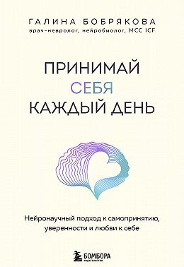 Принимай себя каждый день. Нейронаучный подход к самопринятию, уверенности и любви к себе