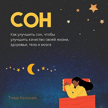 Сон. Как улучшить сон, чтобы улучшить качество своей жизни, здоровья, тела и мозга