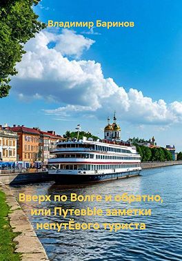 Вверх по Волге и обратно, или ПутевЫе заметки непутЁвого туриста