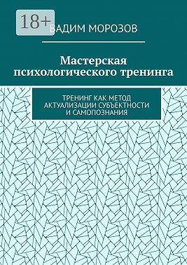 Мастерская психологического тренинга. Тренинг как метод актуализации субъектности и самопознания