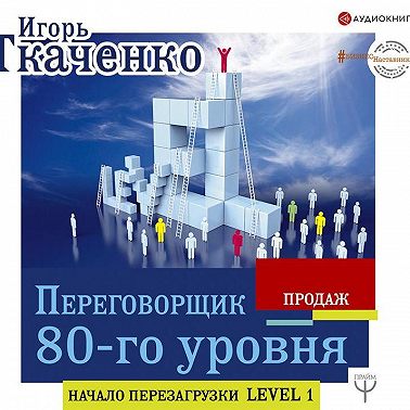 Переговорщик 80-го уровня. Простые правила успешных продаж