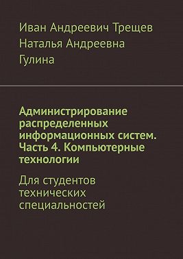 Администрирование распределенных информационных систем. Часть 4. Компьютерные технологии. Для студентов технических специальностей