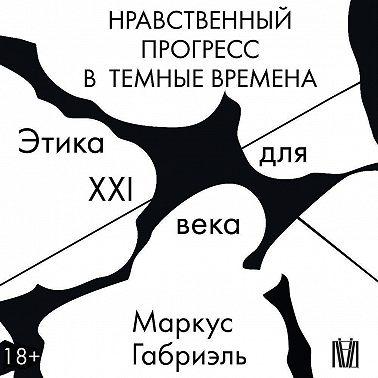 Нравственный прогресс в темные времена. Этика для XXI века