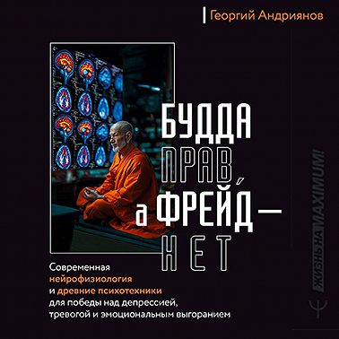 Будда прав, а Фрейд – нет. Современная нейрофизиология и древние психотехники для победы над депрессией, тревогой и эмоциональным выгоранием