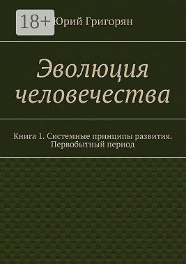Эволюция человечества. Книга 1. Системные принципы развития. Первобытный период