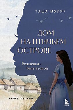 Дом на птичьем острове. Книга первая: Рожденная быть второй