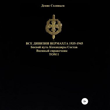 Все дивизии Вермахта 1935-1945. Боевой путь. Командиры. Состав. Том 1