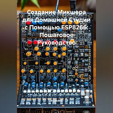 Создание Микшера для Домашней Студии с Помощью ESP8266: Пошаговое Руководство