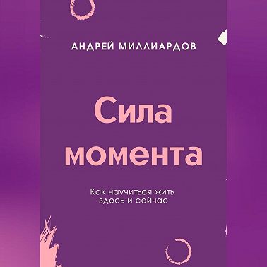 Сила момента. Как научиться жить здесь и сейчас