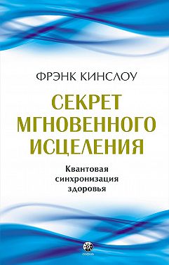 Секрет мгновенного исцеления. Квантовая синхронизация здоровья