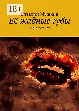 Её жадные губы. Губки жаждут секса