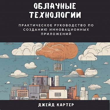 Облачные технологии. Практическое руководство по созданию инновационных приложений