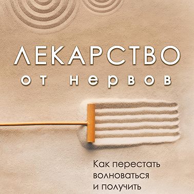 Лекарство от нервов. Как перестать волноваться и получить удовольствие от жизни