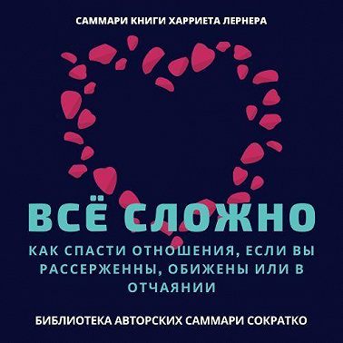 Саммари книги Харриет Лернер «Все сложно. Как спасти отношения, если вы рассержены, обижены или в отчаянии»