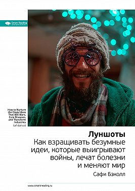 Ключевые идеи книги: Луншоты. Как взращивать безумные идеи, которые выигрывают войны, лечат болезни и меняют мир. Сафи Бэколл