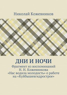 Дни и ночи. Фрагмент из воспоминаний Н. Н. Кожевникова «Нас водила молодость» о работе на «Куйбышевгидрострое»