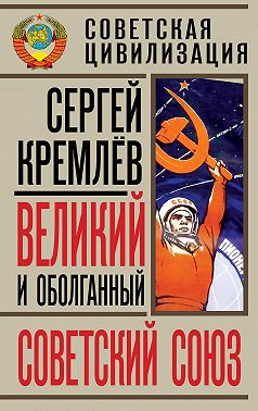 Великий и оболганный Советский Союз. 22 антимифа о Советской цивилизации