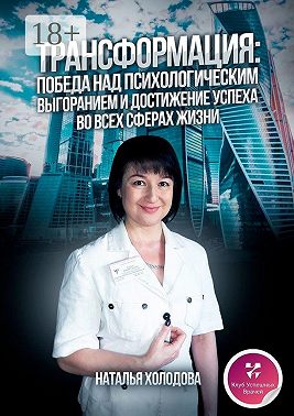ТРАНСФОРМАЦИЯ: ПОБЕДА НАД ПСИХОЛОГИЧЕСКИМ ВЫГОРАНИЕМ И ДОСТИЖЕНИЕ УСПЕХА ВО ВСЕХ СФЕРАХ ЖИЗНИ