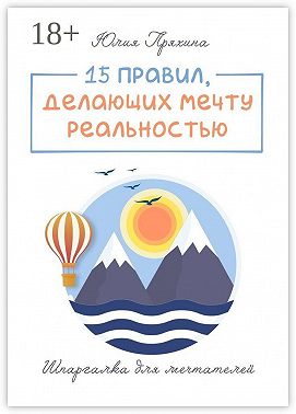 15 правил, делающих вашу мечту реальностью. Шпаргалка для мечтателей