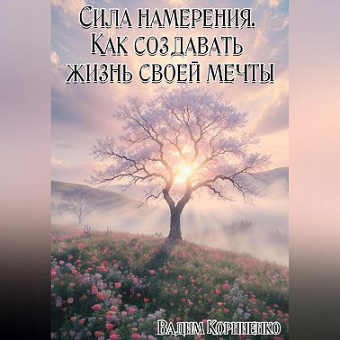 Сила намерения. Как создавать жизнь своей мечты