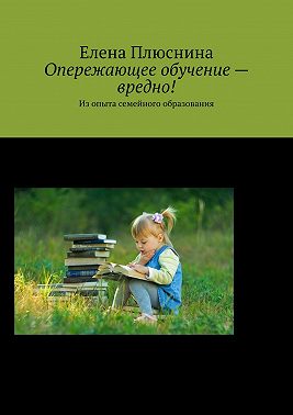 Опережающее обучение – вредно! Из опыта семейного образования