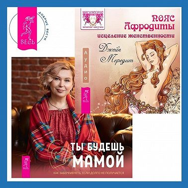 Пояс Афродиты. Исцеление женственности + Ты будешь мамой! Как забеременеть, если долго не получается