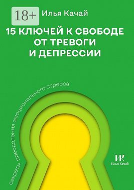 15 ключей к свободе от тревоги и депрессии. Секреты преодоления эмоционального стресса