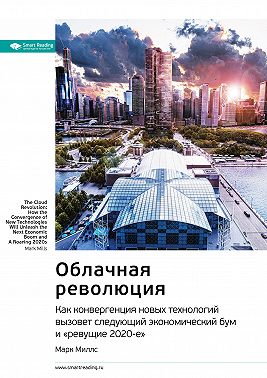 Ключевые идеи книги: Облачная революция. Как конвергенция новых технологий вызовет следующий экономический бум и «ревущие 2020-е». Марк Миллс