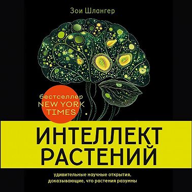 Интеллект растений. Удивительные научные открытия, доказывающие, что растения разумны