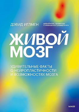Живой мозг. Удивительные факты о нейропластичности и возможностях мозга