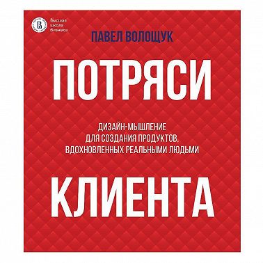 Потряси клиента. Дизайн-мышление для создания продуктов, вдохновленных реальными людьми